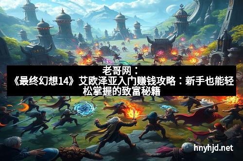 老哥网：《最终幻想14》艾欧泽亚入门赚钱攻略：新手也能轻松掌握的致富秘籍